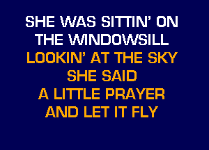 SHE WAS SITI'IN' ON
THE UVINDOWSILL
LOOKIM AT THE SKY
SHE SAID
A LITTLE PRAYER
AND LET IT FLY