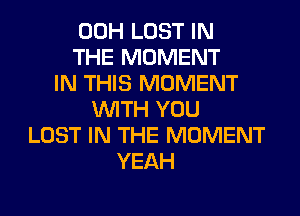 00H LOST IN
THE MOMENT
IN THIS MOMENT
WITH YOU
LOST IN THE MOMENT
YEAH