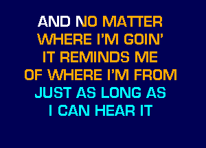 AND NO MATTER
WHERE I'M GOIN'
IT REMINDS ME
0F WHERE I'M FROM
JUST AS LONG AS
I CAN HEAR IT