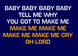 BABY BABY BABY BABY
TELL ME WHY
YOU GOT TO MAKE ME
MAKE ME MAKE ME
MAKE ME MAKE ME CRY
0H LORD