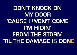 DON'T KNOCK ON
MY DOOR
'CAUSE I WON'T COME
I'M HIDIN'
FROM THE STORM
'TIL THE DAMAGE IS DONE