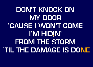 DON'T KNOCK ON
MY DOOR
'CAUSE I WON'T COME
I'M HIDIN'
FROM THE STORM
'TIL THE DAMAGE IS DONE