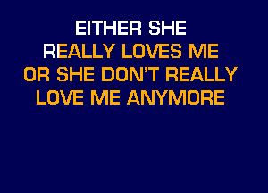 EITHER SHE
REALLY LOVES ME
OR SHE DON'T REALLY
LOVE ME ANYMORE