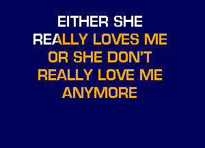 EITHER SHE
REALLY LOVES ME
OR SHE DON'T
REALLY LOVE ME
ANYMORE

g