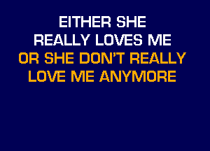 EITHER SHE
REALLY LOVES ME
OR SHE DON'T REALLY
LOVE ME ANYMORE