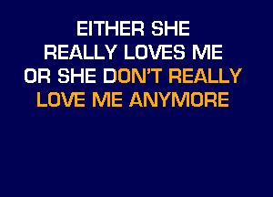 EITHER SHE
REALLY LOVES ME
OR SHE DON'T REALLY
LOVE ME ANYMORE