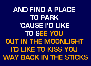 AND FIND A PLACE
TO PARK
'CAUSE I'D LIKE
TO SEE YOU

HE OUT INTO
THE COUNTRY