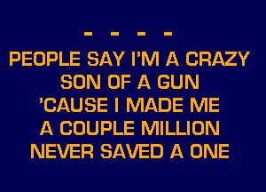 PEOPLE SAY I'M A CRAZY
SON OF A GUN
'CAUSE I MADE ME
A COUPLE MILLION
NEVER SAVED A ONE