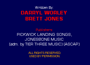 W ritten Byz

PICKWICK LANDING SONGS,
JDNESBDNE MUSIC
(adm. by TIER THREE MUSIC) (ASCAPJ

ALL RIGHTS RESERVED.
USED BY PERMISSION