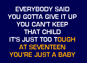 EVERYBODY SAID
YOU GOTTA GIVE IT UP
YOU CAN'T KEEP
THAT CHILD
ITS JUST T00 TOUGH
AT SEVENTEEN
YOU'RE JUST A BABY
