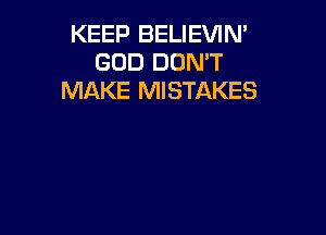 KEEP BELIEVIN'
GOD DON'T
MAKE MISTAKES