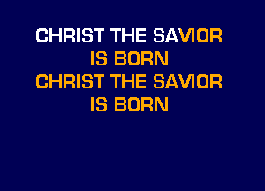 CHRIST THE SAVIDR
IS BORN
CHRIST THE SAVIOR

IS BORN