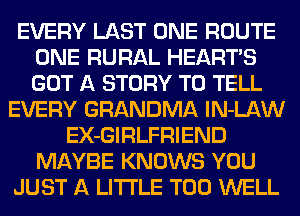 EVERY mm ROUTE
(E1193 RURAL HEART'S
(A STORY W EL

EVERY GRANBMA 0mm
EX-GIRLFRIENB

WW!)
AEEFWHJWHE-WEHL