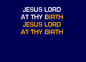 JESUS LORD
AT THY BIRTH
JESUS LORD

AT THY BIRTH