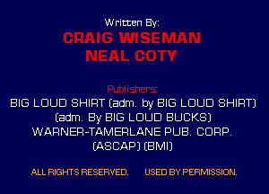 Written Byi

BIG LOUD SHIRT Eadm. by BIG LOUD SHIRT)
Eadm. By BIG LOUD BUCKS)
WARNER-TAMERLANE PUB. CORP.
IASCAPJ EBMIJ

ALL RIGHTS RESERVED. USED BY PERMISSION.