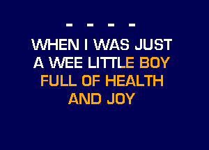 1WP'IEN I WAS JUST
A WEE LITTLE BOY

FULL OF HEALTH
AND JOY