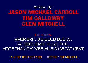 Written Byi

AMERIBRIT, BIG LOUD BUCKS,
CAREERS BMG MUSIC PUB,
MORE THAN RHYMES MUSIC IASCAPJ EBMIJ

ALL RIGHTS RESERVED. USED BY PERMISSION.
