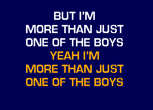 BUT I'M
MORE THAN JUST
ONE OF THE BOYS

YEAH I'M
MORE THAN JUST
ONE OF THE BOYS