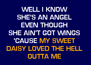 WELL I KNOW
SHE'S AN ANGEL
EVEN THOUGH
SHE AIN'T GOT WINGS
'CAUSE MY SWEET
DAISY LOVED THE HELL
OUTTA ME