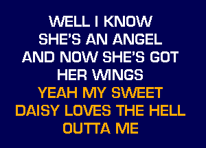 WELL I KNOW
SHE'S AN ANGEL
AND NOW SHE'S GOT
HER WINGS
YEAH MY SWEET
DAISY LOVES THE HELL
OUTTA ME