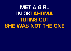 MET A GIRL
IN OKLAHOMA
TURNS OUT

SHE WAS NOT THE ONE