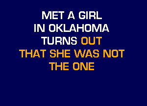 MET A GIRL
IN OKLAHOMA
TURNS OUT

THAT SHE WAS NOT
THE ONE