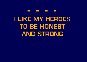 I LIKE MY HEROES
TO BE HONEST

AND STRONG