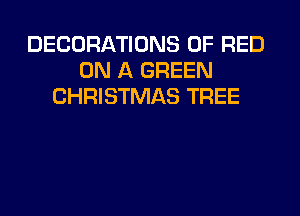 DECORATIONS 0F RED
ON A GREEN
CHRISTMAS TREE