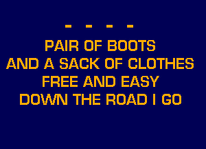 PAIR OF BOOTS
AND A SACK 0F CLOTHES
FREE AND EASY
DOWN THE ROAD I GO