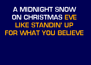 A MIDNIGHT SNOW
0N CHRISTMAS EVE
LIKE STANDIN' UP
FOR WHAT YOU BELIEVE