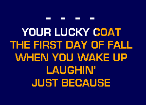 YOUR LUCKY COAT
THE FIRST DAY OF FALL
WHEN YOU WAKE UP
LAUGHIN'

JUST BECAUSE