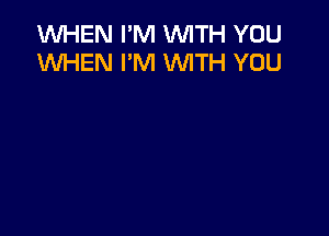 1WHEN I'M WITH YOU
WHEN I'M 'WITH YOU