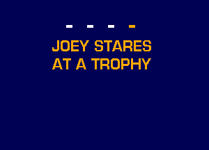 JOEY STARES
AT A TROPHY