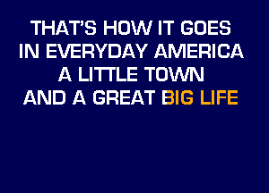 THAT'S HOW IT GOES
IN EVERYDAY AMERICA
A LITTLE TOWN
AND A GREAT BIG LIFE