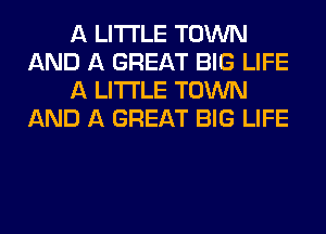 A LITTLE TOWN
AND A GREAT BIG LIFE
A LITTLE TOWN
AND A GREAT BIG LIFE