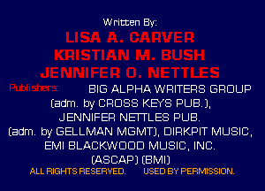 Written Byi

BIG ALPHA WRITERS GROUP
Eadm. by CROSS KEYS PUB).
JENNIFER NEITLES PUB.
Eadm. by GELLMAN MGMTJ. DIRKPIT MUSIC,
EMI BLACKWDDD MUSIC, INC.

(AS BAP) EBMIJ
ALL RIGHTS RESERVED. USED BY PERMISSION.