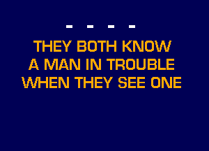 THEY BOTH KNOW
A MAN IN TROUBLE
WHEN THEY SEE ONE