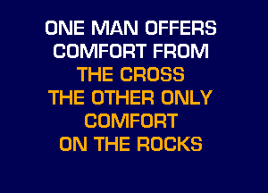 ONE MAN OFFERS
COMFORT FROM
THE CROSS
THE OTHER ONLY
COMFORT
ON THE ROCKS