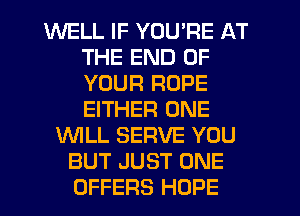 WELL IF YOU'RE AT
THE END OF
YOUR ROPE
EITHER ONE

WLL SERVE YOU
BUT JUST ONE
OFFERS HOPE