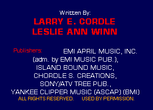 Written Byi

EMI APRIL MUSIC, INC.
Eadm. by EMI MUSIC PUB).
ISLAND BOUND MUSIC,
CHDRDLE S. CREATIONS,
SDNYJATV TREE PUB,

YANKEE CLIPPER MUSIC EASCAPJ EBMIJ
ALL RIGHTS RESERVED. USED BY PERMISSION.