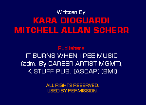 Written Byz

IT BURNS WHEN I PEE MUSIC
(adm, By CAREER ARTIST MGMTJ.
K STUFF PUB. (ASCAPJ (BMI)

ALL RIGHTS RESERVED
USED BY PERMISSION