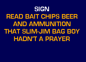 SIGN
READ BAIT CHIPS BEER
AND AMMUNITION
THAT SLIM-JIM BAG BOY
HADN'T A PRAYER