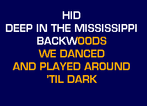 HID
DEEP IN THE MISSISSIPPI
BACKVVOODS
WE DANCED
AND PLAYED AROUND
'TIL DARK