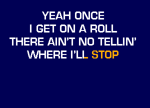 YEAH ONCE
I GET ON A ROLL
THERE AIN'T N0 TELLIM
WHERE I'LL STOP
