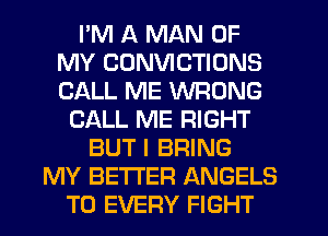 I'M A MAN OF
MY CDNVICTIONS
CALL ME WRONG

CALL ME RIGHT
BUT I BRING
MY BETTER ANGELS
T0 EVERY FIGHT