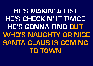 HE'S MAKIM A LIST
HE'S CHECKIN' IT TWICE
HE'S GONNA FIND OUT
WHO'S NAUGHTY 0R NICE
SANTA CLAUS IS COMING
TO TOWN