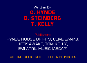 Written Byi

HYNDE HOUSE OF HITS, CLIVE BANKS,
JERK AWAKE, TDM KELLY,
EMI APRIL MUSIC IASCAPJ

ALL RIGHTS RESERVED. USED BY PERMISSION.