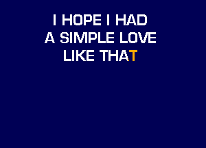 I HOPE I HAD
A SIMPLE LOVE
LIKE THAT