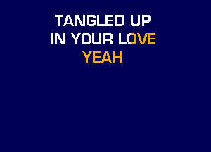 TANGLED UP
IN YOUR LOVE
YEAH