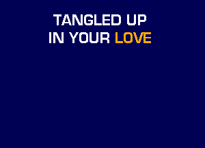 TANGLED UP
IN YOUR LOVE